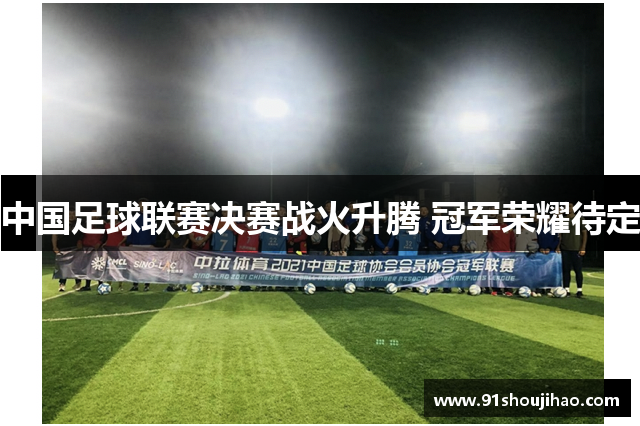中国足球联赛决赛战火升腾 冠军荣耀待定